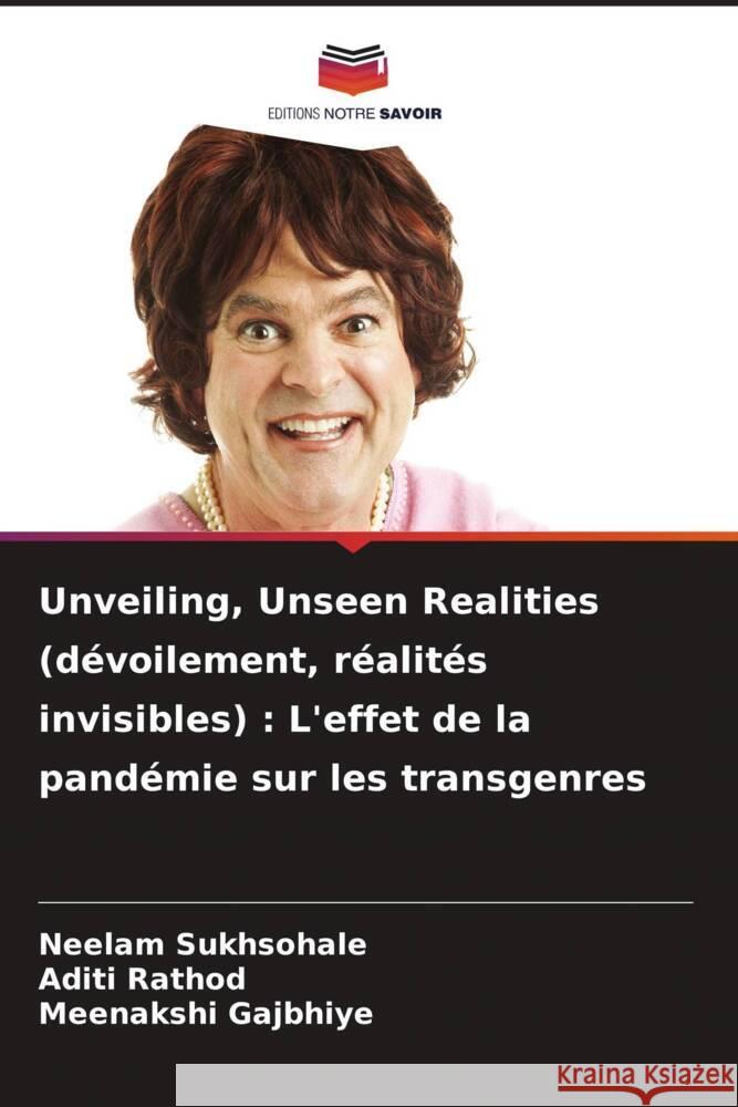 Unveiling, Unseen Realities (d?voilement, r?alit?s invisibles): L'effet de la pand?mie sur les transgenres Neelam Sukhsohale Aditi Rathod Meenakshi Gajbhiye 9786207191079