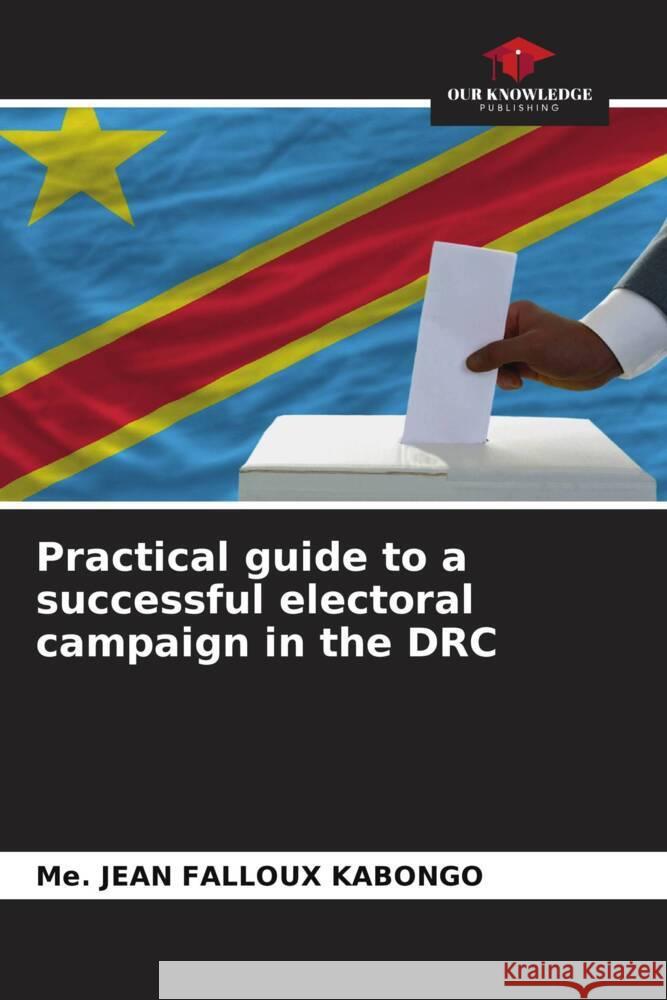 Practical guide to a successful electoral campaign in the DRC Me Jean Falloux Kabongo 9786207197286