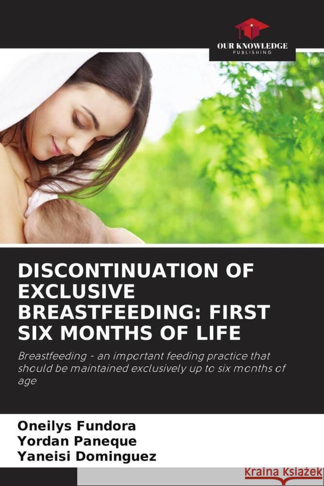 DISCONTINUATION OF EXCLUSIVE BREASTFEEDING: FIRST SIX MONTHS OF LIFE Fundora, Oneilys, Paneque, Yordan, Dominguez, Yaneisi 9786207207725