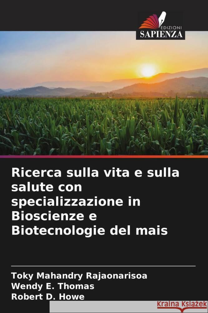Ricerca sulla vita e sulla salute con specializzazione in Bioscienze e Biotecnologie del mais Toky Mahandry Rajaonarisoa Wendy E. Thomas Robert D. Howe 9786207208616