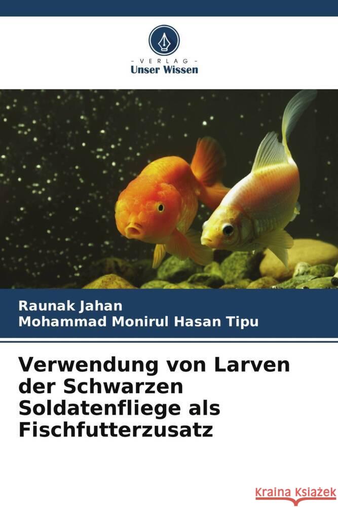 Verwendung von Larven der Schwarzen Soldatenfliege als Fischfutterzusatz Raunak Jahan Mohammad Monirul Hasan Tipu 9786207209248