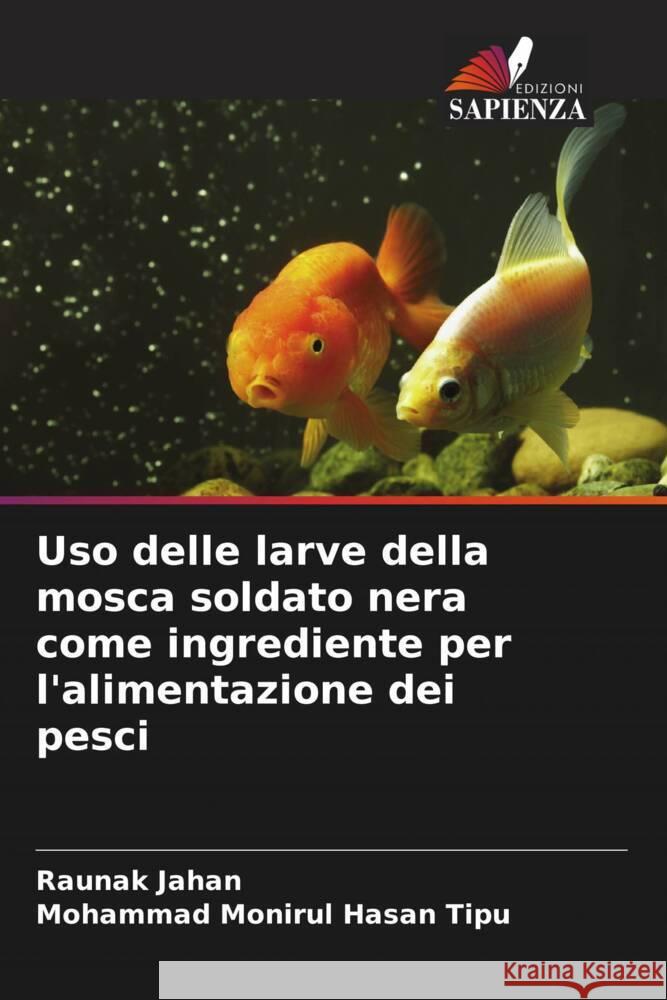 Uso delle larve della mosca soldato nera come ingrediente per l'alimentazione dei pesci Raunak Jahan Mohammad Monirul Hasan Tipu 9786207209279