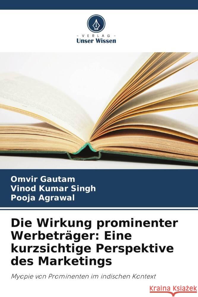 Die Wirkung prominenter Werbetr?ger: Eine kurzsichtige Perspektive des Marketings Omvir Gautam Vinod Kumar Singh Pooja Agrawal 9786207210503