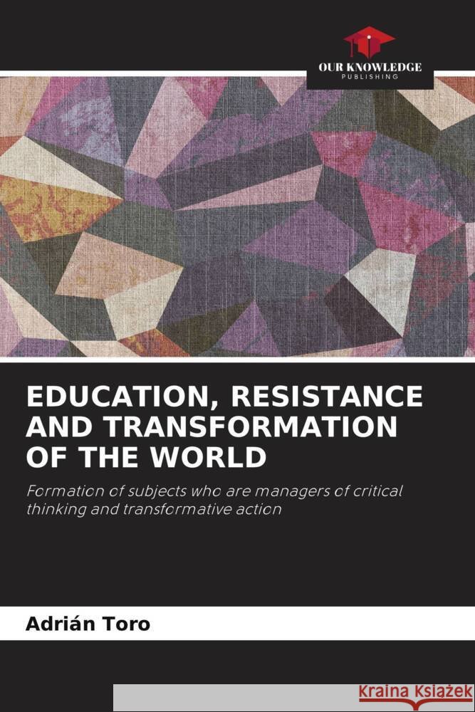 Education, Resistance and Transformation of the World Adri?n Toro 9786207213993 Our Knowledge Publishing