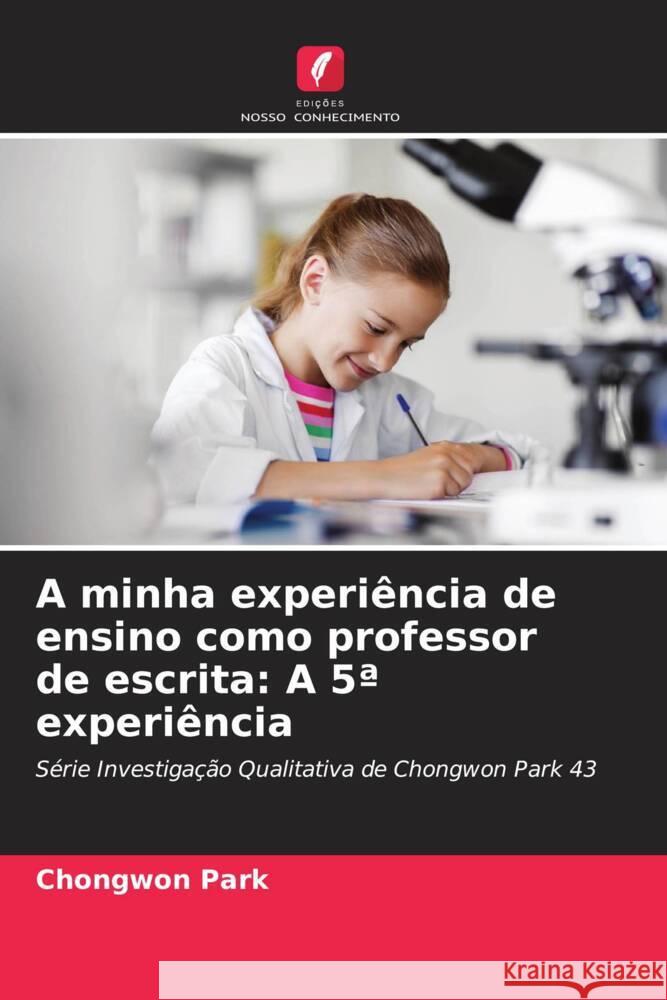 A minha experi?ncia de ensino como professor de escrita: A 5a experi?ncia Chongwon Park 9786207214389 Edicoes Nosso Conhecimento