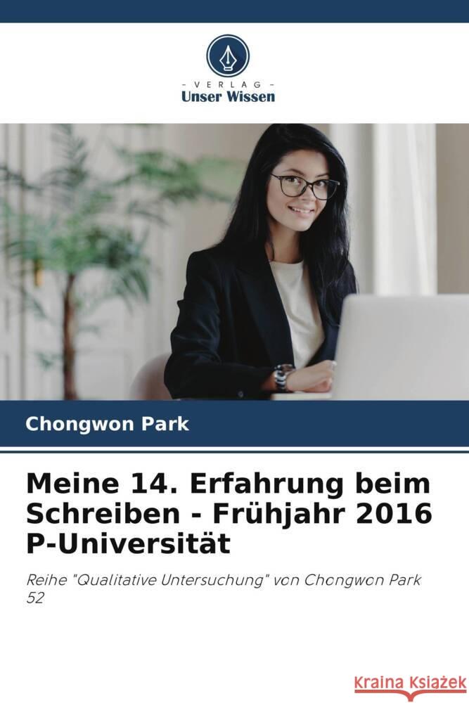 Meine 14. Erfahrung beim Schreiben - Fr?hjahr 2016 P-Universit?t Chongwon Park 9786207214631 Verlag Unser Wissen