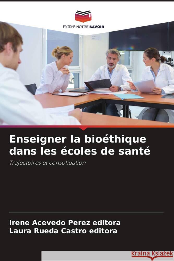 Enseigner la bioéthique dans les écoles de santé Acevedo Perez   editora, Irene, Rueda Castro editora, Laura 9786207216505