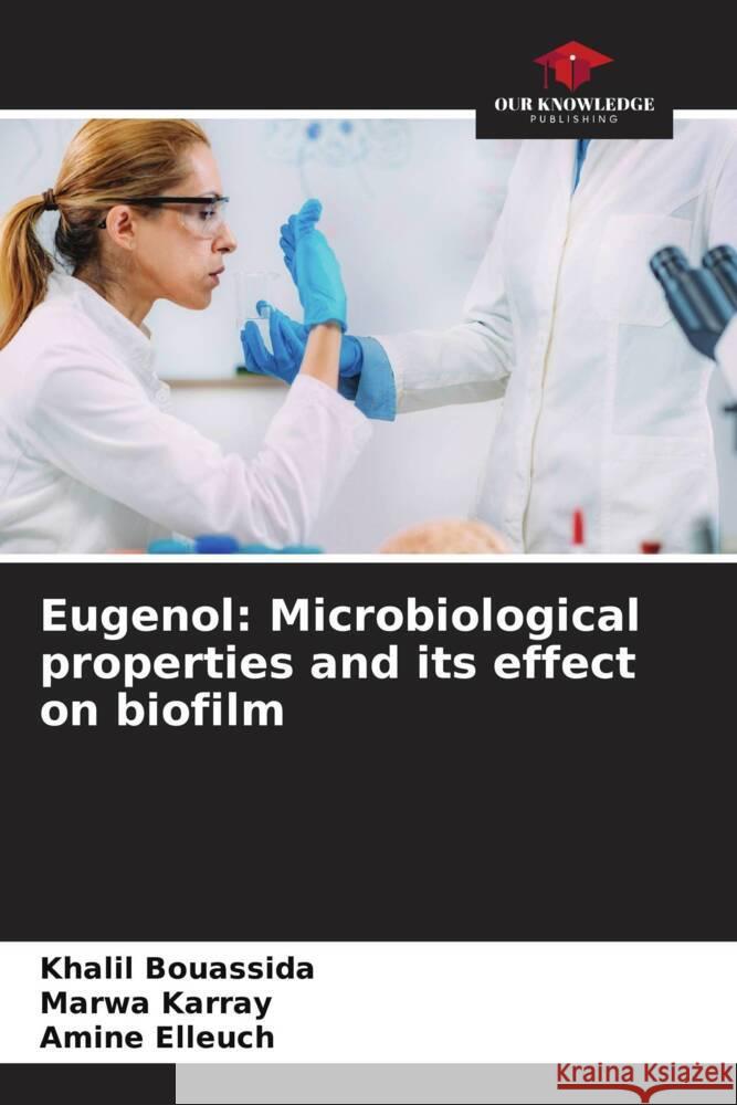 Eugenol: Microbiological properties and its effect on biofilm Khalil Bouassida Marwa Karray Amine Elleuch 9786207217847