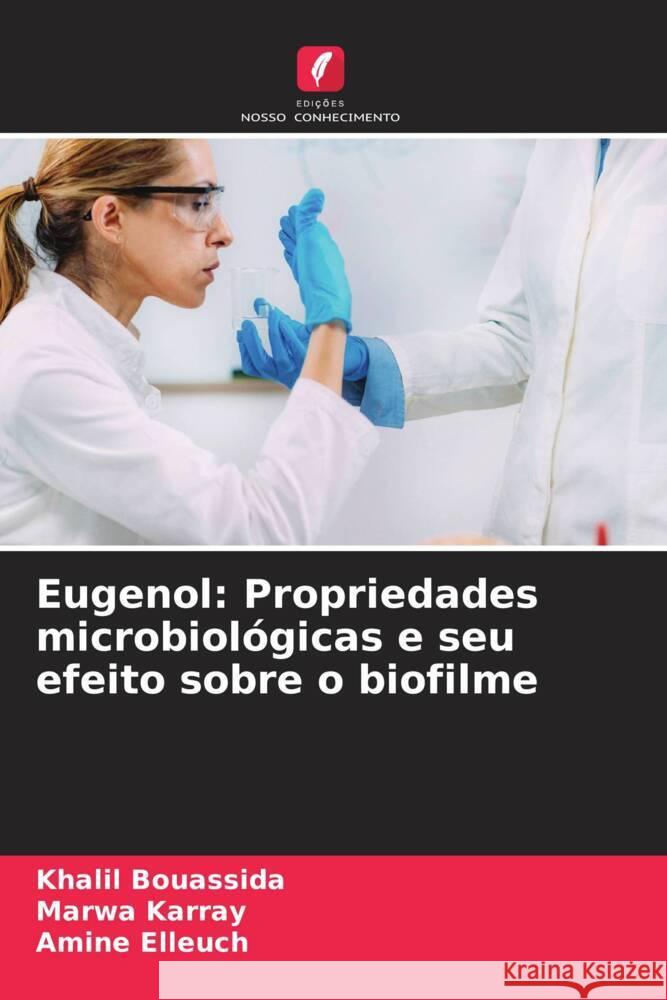 Eugenol: Propriedades microbiol?gicas e seu efeito sobre o biofilme Khalil Bouassida Marwa Karray Amine Elleuch 9786207217878