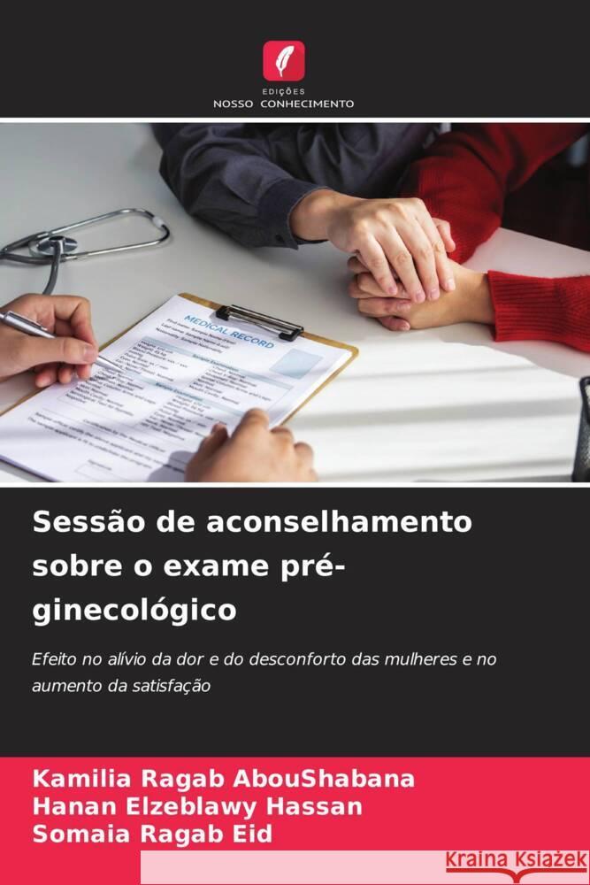 Sess?o de aconselhamento sobre o exame pr?-ginecol?gico Kamilia Ragab Aboushabana Hanan Elzeblawy Hassan Somaia Ragab Eid 9786207219278 Edicoes Nosso Conhecimento