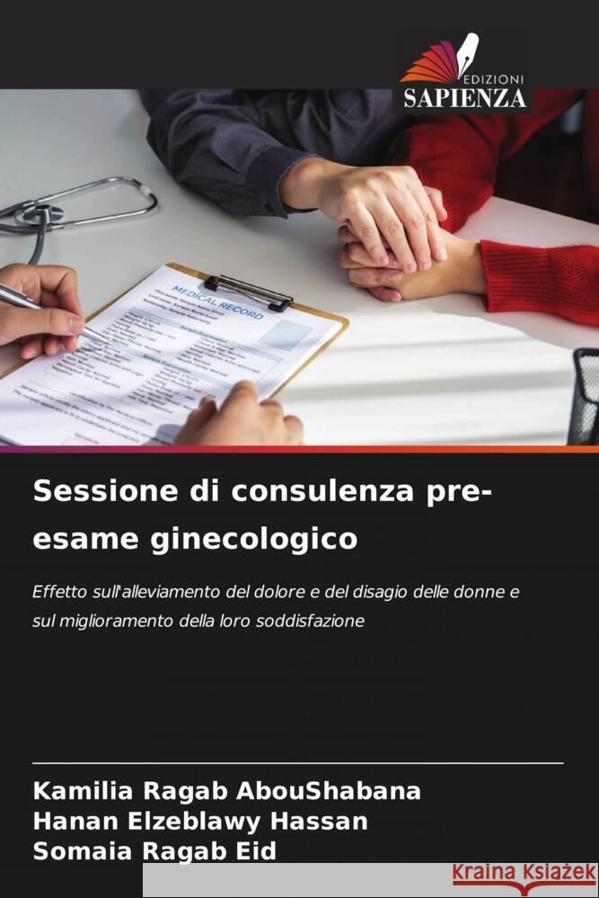 Sessione di consulenza pre-esame ginecologico Kamilia Ragab Aboushabana Hanan Elzeblawy Hassan Somaia Ragab Eid 9786207219391 Edizioni Sapienza