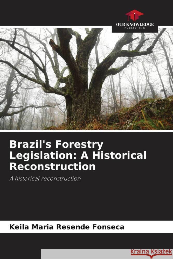 Brazil's Forestry Legislation: A Historical Reconstruction Keila Maria Resende Fonseca 9786207223763