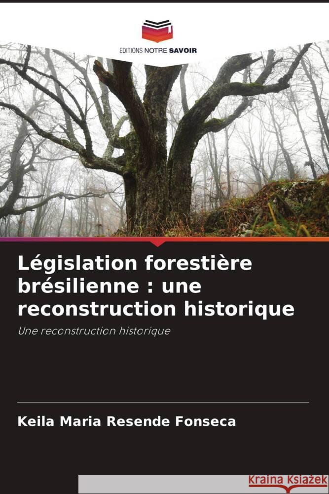 L?gislation foresti?re br?silienne: une reconstruction historique Keila Maria Resende Fonseca 9786207223794