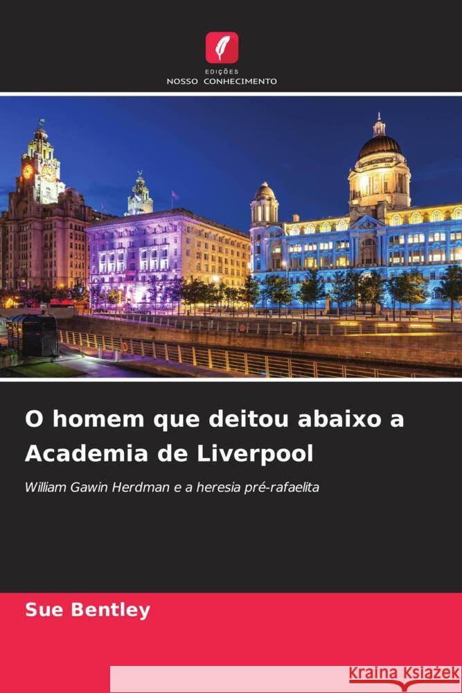 O homem que deitou abaixo a Academia de Liverpool Sue Bentley 9786207224432 Edicoes Nosso Conhecimento