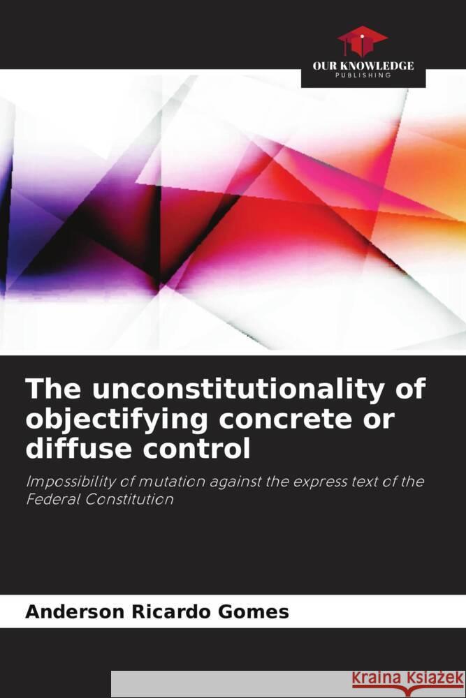 The unconstitutionality of objectifying concrete or diffuse control Anderson Ricardo Gomes 9786207233373