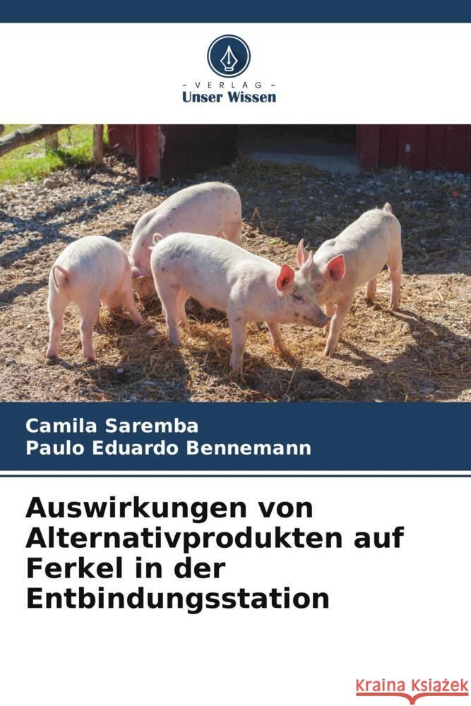 Auswirkungen von Alternativprodukten auf Ferkel in der Entbindungsstation Camila Saremba Paulo Eduardo Bennemann 9786207235056