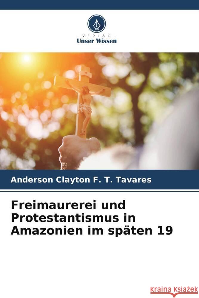 Freimaurerei und Protestantismus in Amazonien im sp?ten 19 Anderson Clayton F. T. Tavares 9786207235223