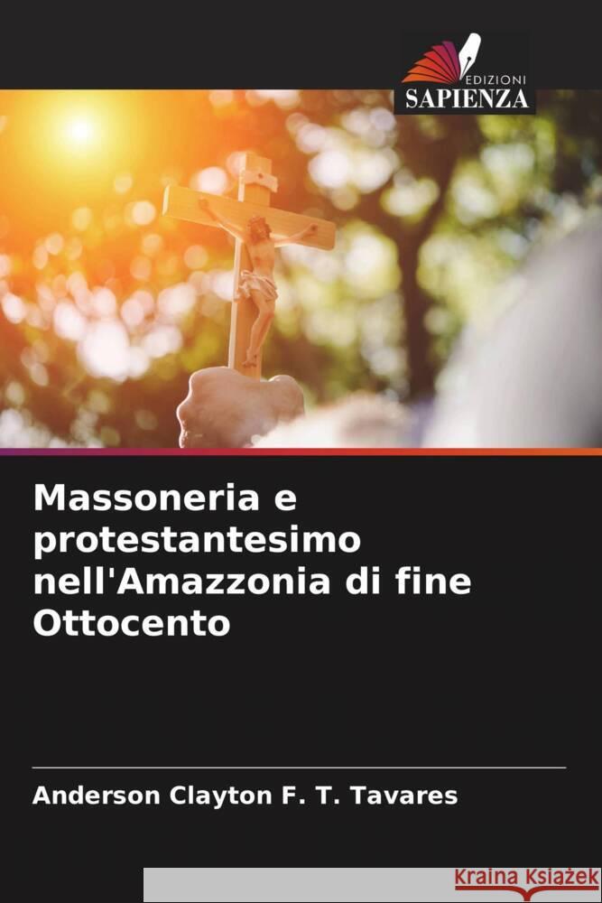 Massoneria e protestantesimo nell'Amazzonia di fine Ottocento Anderson Clayton F. T. Tavares 9786207235261