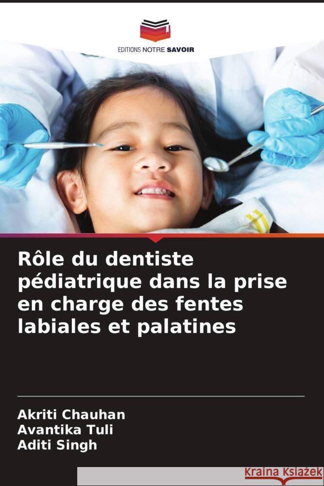 R?le du dentiste p?diatrique dans la prise en charge des fentes labiales et palatines Akriti Chauhan Avantika Tuli Aditi Singh 9786207235612
