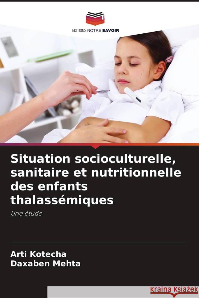 Situation socioculturelle, sanitaire et nutritionnelle des enfants thalass?miques Arti Kotecha Daxaben Mehta 9786207236855