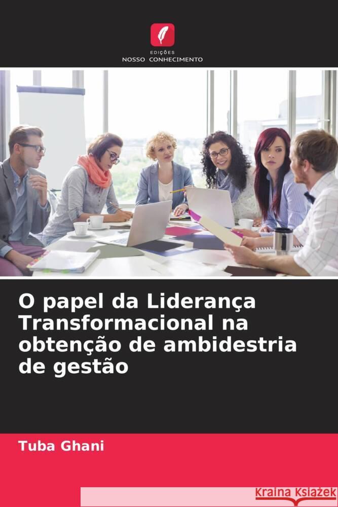 O papel da Lideran?a Transformacional na obten??o de ambidestria de gest?o Tuba Ghani 9786207237937