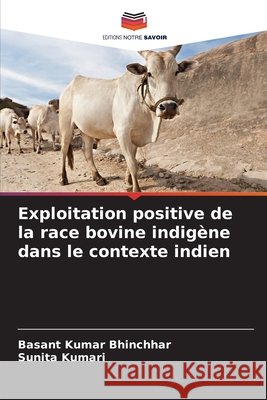 Exploitation positive de la race bovine indig?ne dans le contexte indien Basant Kuma Sunita Kumari 9786207240319