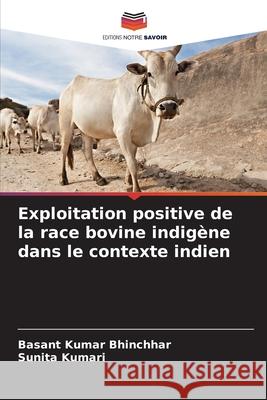 Exploitation positive de la race bovine indig?ne dans le contexte indien Basant Kuma Sunita Kumari 9786207240319 Editions Notre Savoir