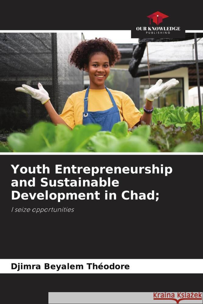 Youth Entrepreneurship and Sustainable Development in Chad; Djimra Beyalem Th?odore 9786207240869 Our Knowledge Publishing