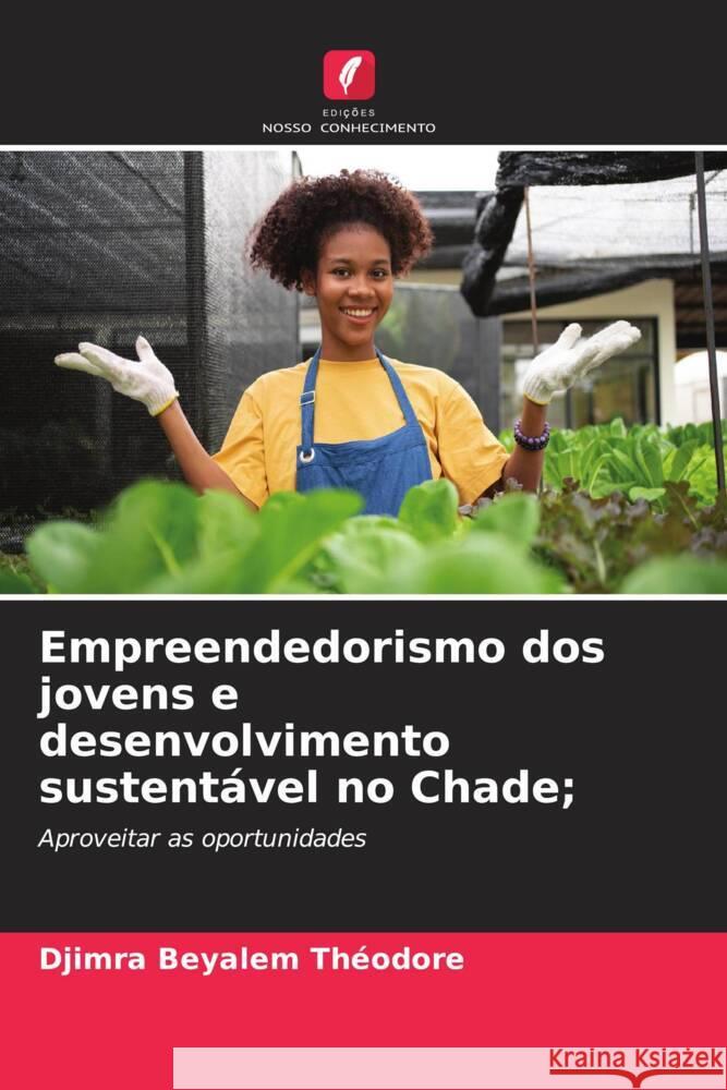 Empreendedorismo dos jovens e desenvolvimento sustent?vel no Chade; Djimra Beyalem Th?odore 9786207240890 Edicoes Nosso Conhecimento