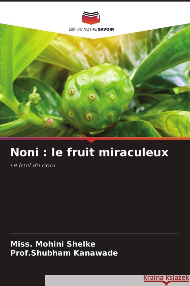 Noni: le fruit miraculeux Miss Mohini Shelke Prof Shubham Kanawade 9786207241231