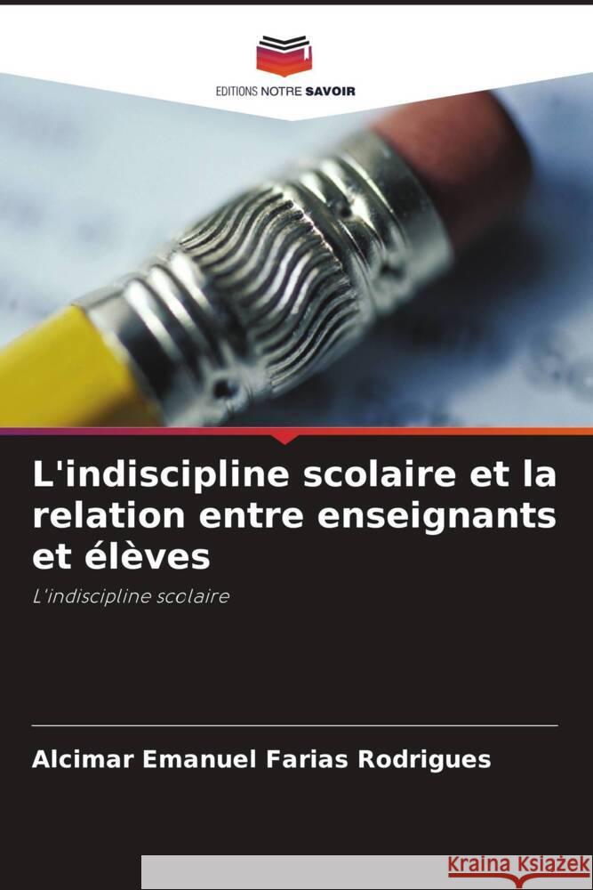 L'indiscipline scolaire et la relation entre enseignants et ?l?ves Alcimar Emanuel Faria 9786207244065 Editions Notre Savoir