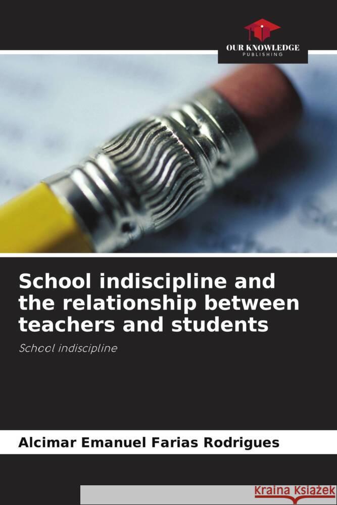 School indiscipline and the relationship between teachers and students Alcimar Emanuel Faria 9786207244096 Our Knowledge Publishing