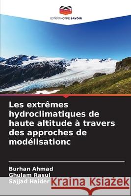 Les extr?mes hydroclimatiques de haute altitude ? travers des approches de mod?lisationс Burhan Ahmad Ghulam Rasul Sajjad Haider 9786207250127 Editions Notre Savoir