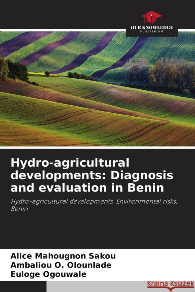 Hydro-agricultural developments: Diagnosis and evaluation in Benin Alice Mahougnon Sakou Ambaliou O. Olounlade Euloge Ogouwal? 9786207251384 Our Knowledge Publishing