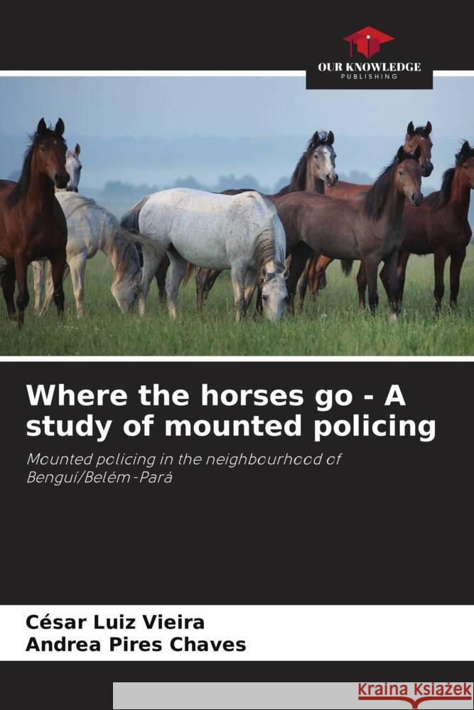 Where the horses go - A study of mounted policing C?sar Luiz Vieira Andrea Pires Chaves 9786207253456 Our Knowledge Publishing