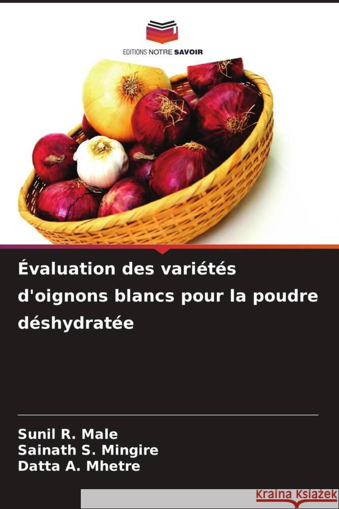 ?valuation des vari?t?s d'oignons blancs pour la poudre d?shydrat?e Sunil R. Male Sainath S. Mingire Datta A. Mhetre 9786207254019