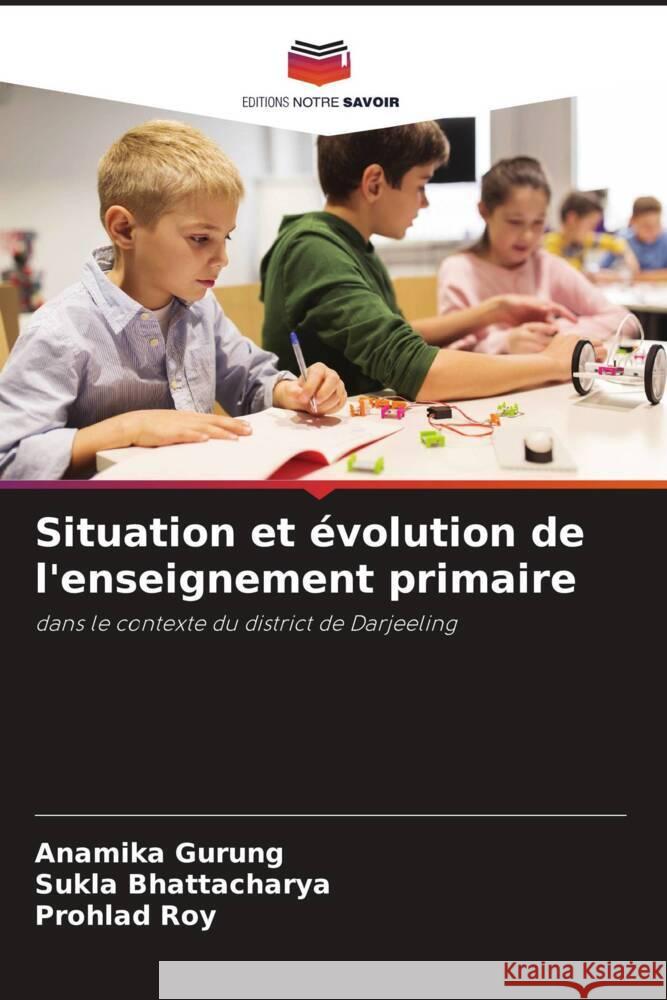 Situation et ?volution de l'enseignement primaire Anamika Gurung Sukla Bhattacharya Prohlad Roy 9786207254477 Editions Notre Savoir