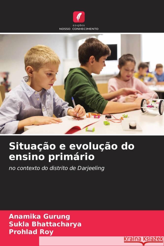 Situa??o e evolu??o do ensino prim?rio Anamika Gurung Sukla Bhattacharya Prohlad Roy 9786207254491 Edicoes Nosso Conhecimento