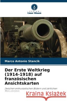 Der Erste Weltkrieg (1914-1918) auf franz?sischen Ansichtskarten Marco Antonio Stancik 9786207259991