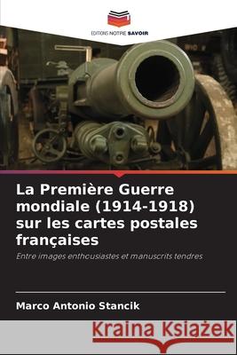 La Premi?re Guerre mondiale (1914-1918) sur les cartes postales fran?aises Marco Antonio Stancik 9786207260003