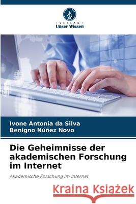 Die Geheimnisse der akademischen Forschung im Internet Ivone Antoni Benigno N??e 9786207260768 Verlag Unser Wissen