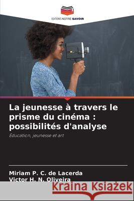 La jeunesse ? travers le prisme du cin?ma: possibilit?s d'analyse Miriam P. C. de Lacerda Victor H. N. Oliveira 9786207260904