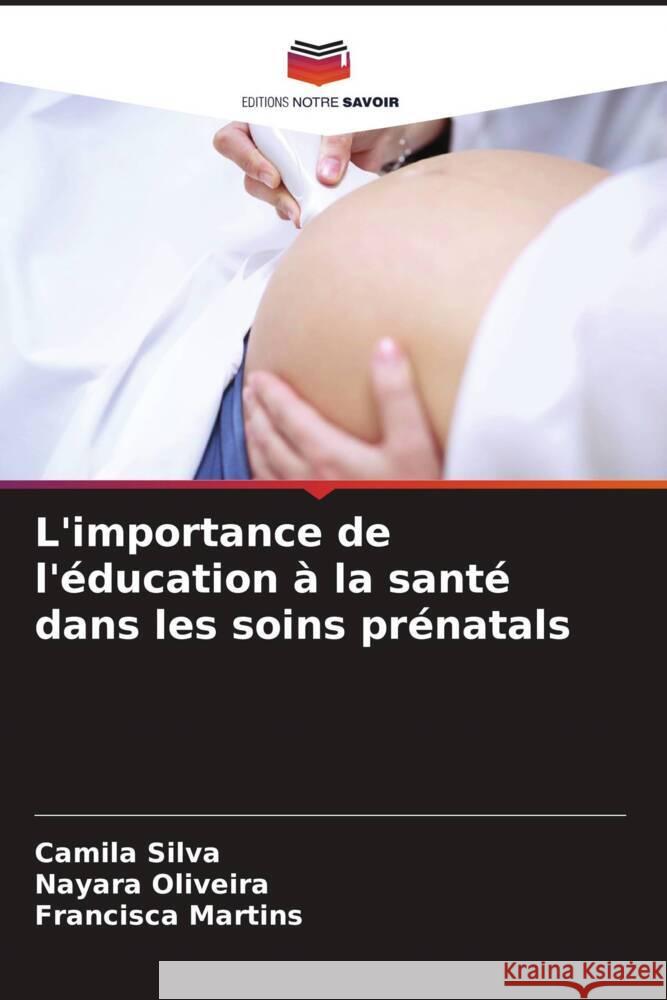 L'importance de l'?ducation ? la sant? dans les soins pr?natals Camila Silva Nayara Oliveira Francisca Martins 9786207265237