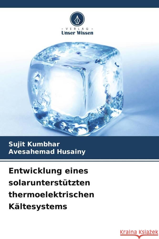 Entwicklung eines solarunterst?tzten thermoelektrischen K?ltesystems Sujit Kumbhar Avesahemad Husainy 9786207265718