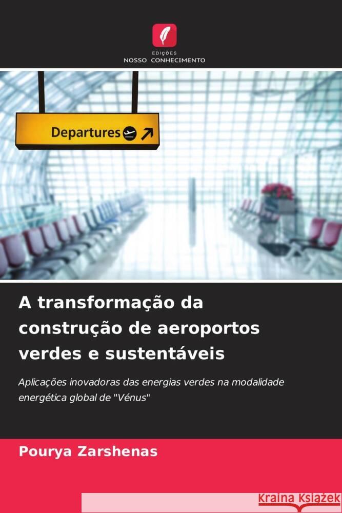 A transforma??o da constru??o de aeroportos verdes e sustent?veis Pourya Zarshenas 9786207267729 Edicoes Nosso Conhecimento
