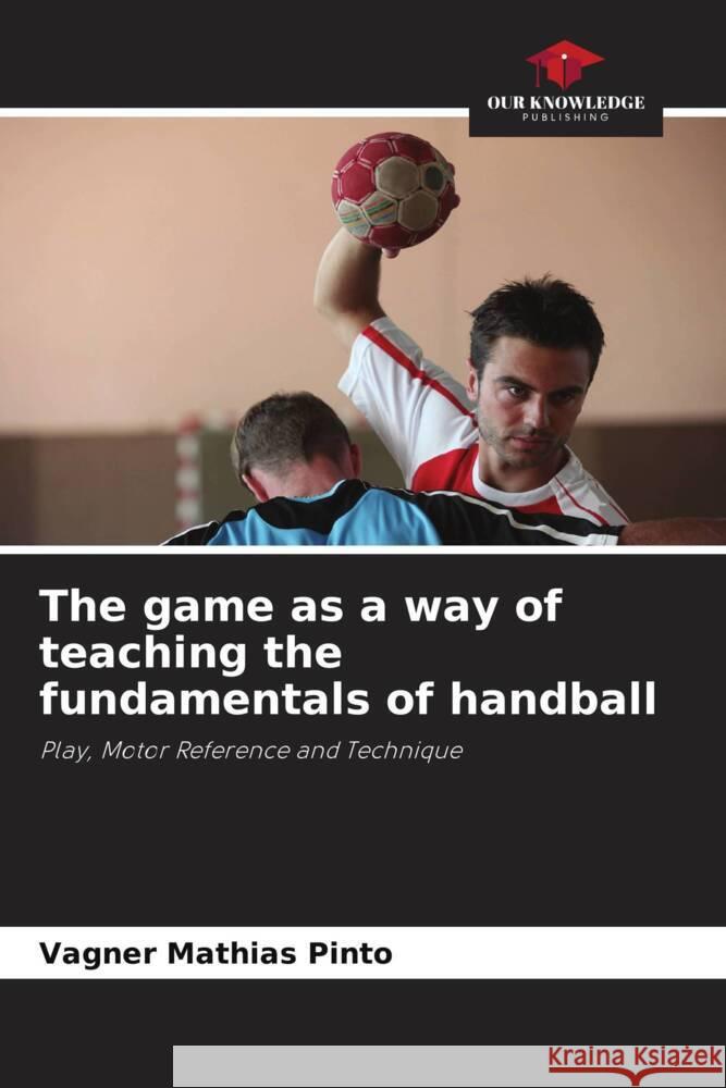 The game as a way of teaching the fundamentals of handball Vagner Mathia 9786207269013