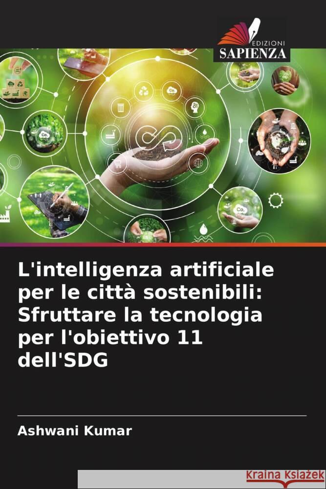 L'intelligenza artificiale per le citt? sostenibili: Sfruttare la tecnologia per l'obiettivo 11 dell'SDG Ashwani Kumar 9786207274109 Edizioni Sapienza