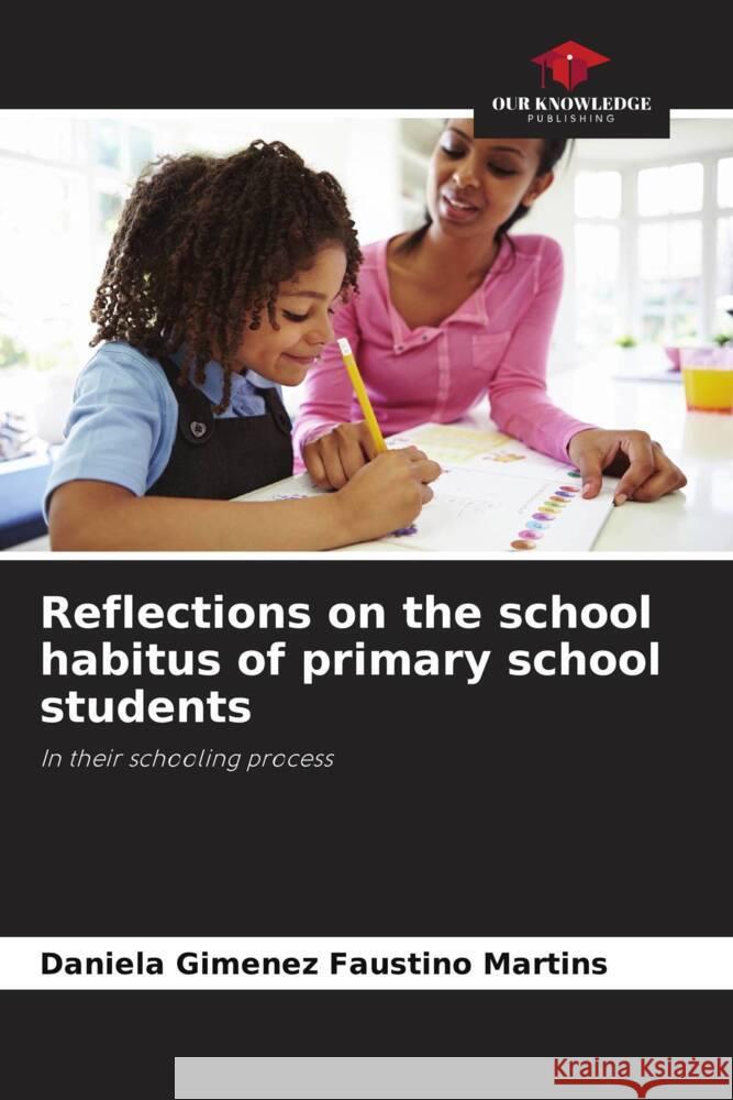 Reflections on the school habitus of primary school students Daniela Gimenez Faustino Martins 9786207274789