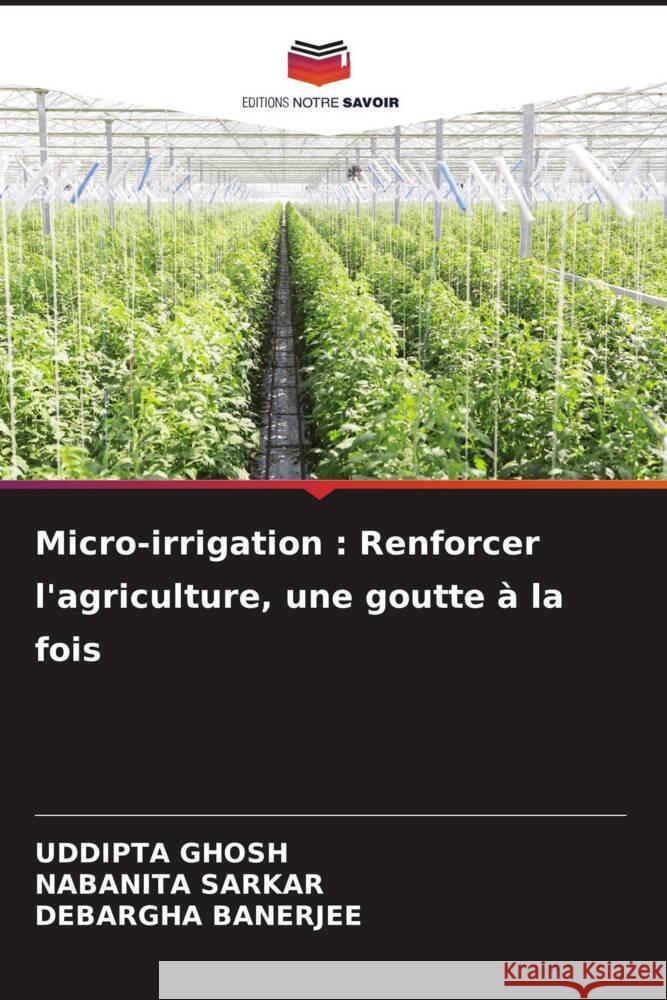 Micro-irrigation: Renforcer l'agriculture, une goutte ? la fois Uddipta Ghosh Nabanita Sarkar Debargha Banerjee 9786207277018 Editions Notre Savoir