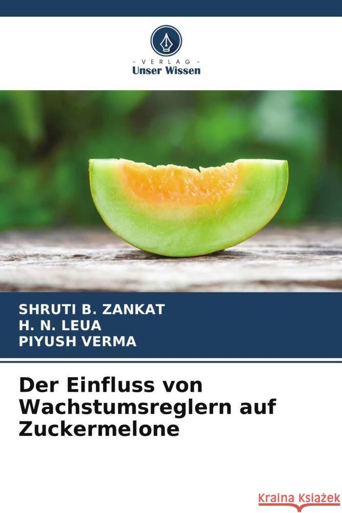 Der Einfluss von Wachstumsreglern auf Zuckermelone Shruti B. Zankat H. N. Leua Piyush Verma 9786207281299 Verlag Unser Wissen